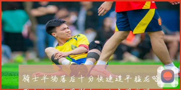 骑士半场落后十分快速追平猛龙哈登十分快巴恩斯十四分表现亮眼