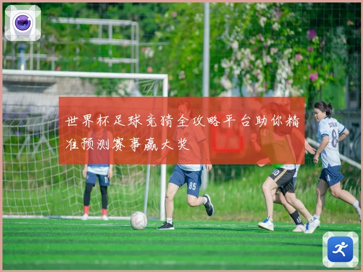 世界杯足球竞猜全攻略平台助你精准预测赛事赢大奖