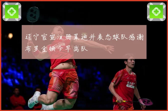 辽宁官宣注册莱迪并表态球队感谢布罗金顿今早离队
