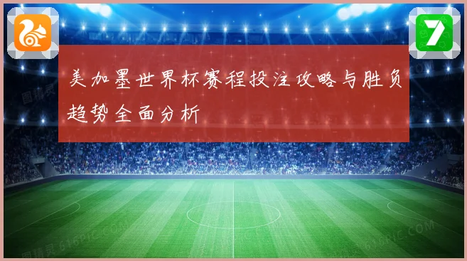 美加墨世界杯赛程投注攻略与胜负趋势全面分析