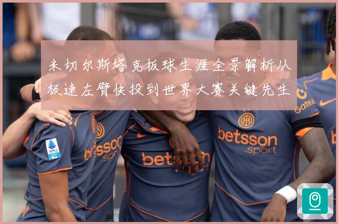 米切尔斯塔克板球生涯全景解析从极速左臂快投到世界大赛关键先生之路