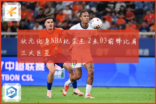状元化身NBA纪录王 2米03前锋比肩三大巨星