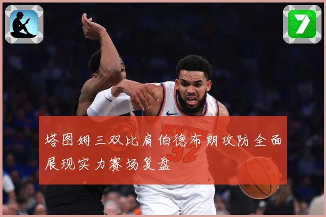 塔图姆三双比肩伯德布朗攻防全面展现实力赛场复盘