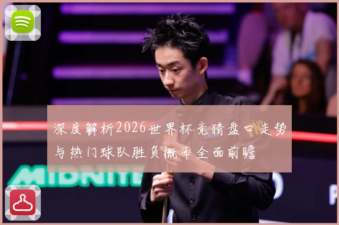 深度解析2026世界杯竞猜盘口走势与热门球队胜负概率全面前瞻