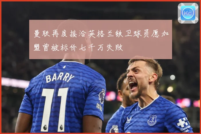 曼联再度接洽英格兰铁卫球员愿加盟曾被标价七千万失败