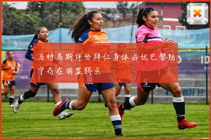 马特乌斯评价拜仁身体占优巴黎防守存在明显弱点