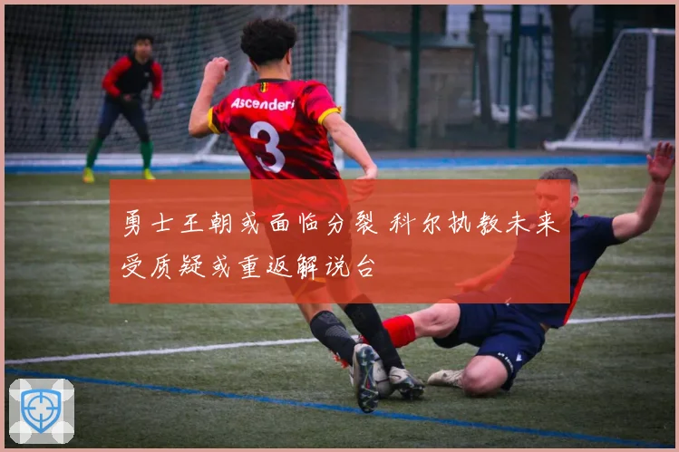 勇士王朝或面临分裂 科尔执教未来受质疑或重返解说台