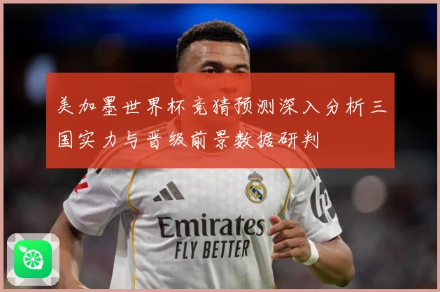 美加墨世界杯竞猜预测深入分析三国实力与晋级前景数据研判