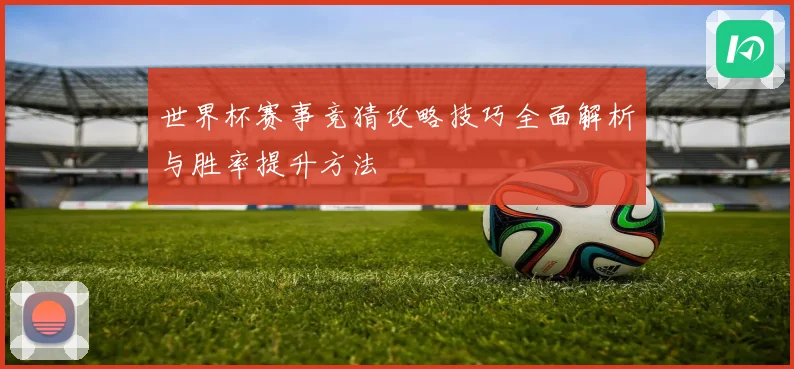 世界杯赛事竞猜攻略技巧全面解析与胜率提升方法