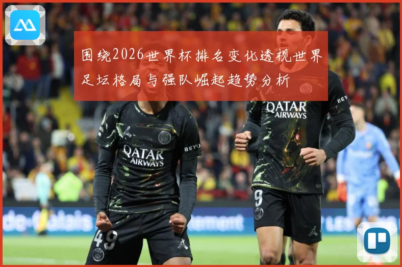 围绕2026世界杯排名变化透视世界足坛格局与强队崛起趋势分析
