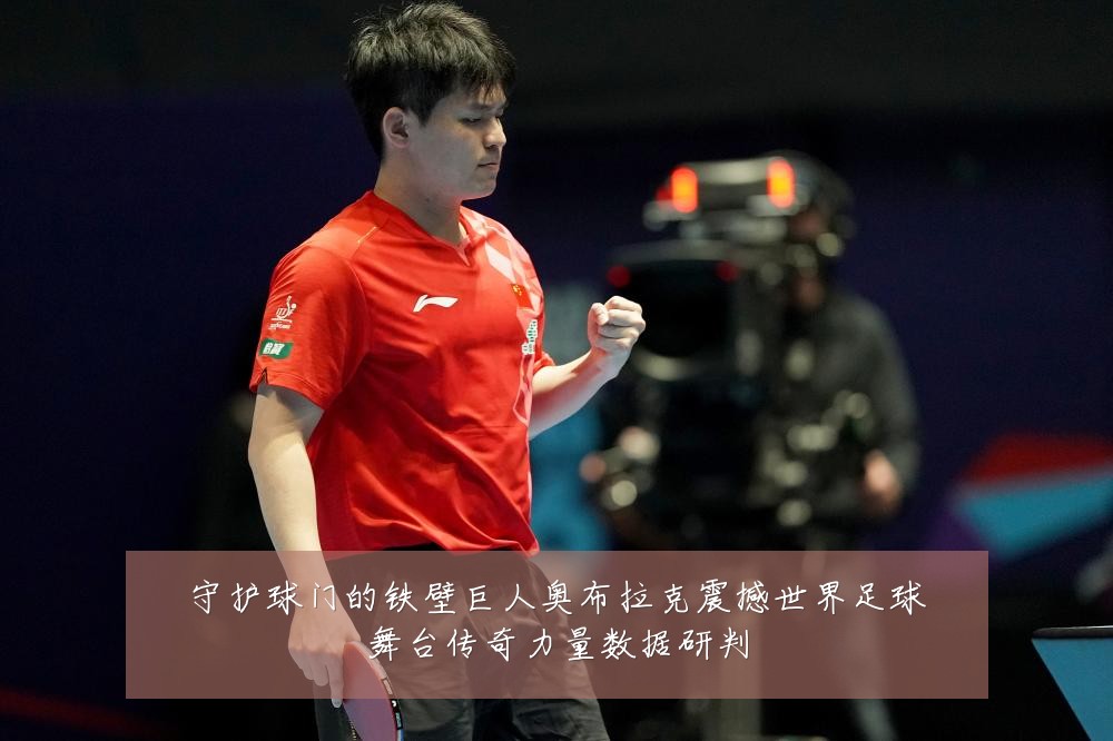 守护球门的铁壁巨人奥布拉克震撼世界足球舞台传奇力量数据研判