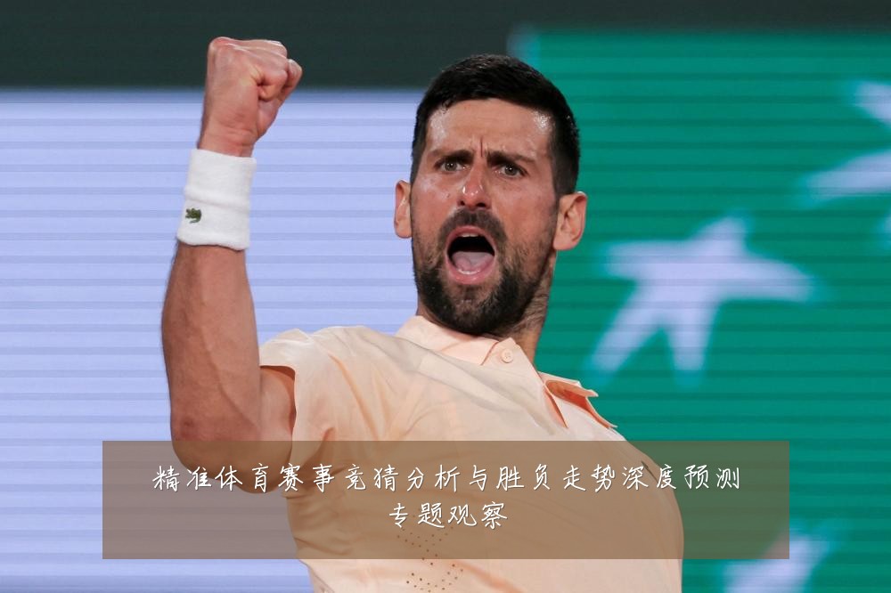 精准体育赛事竞猜分析与胜负走势深度预测专题观察