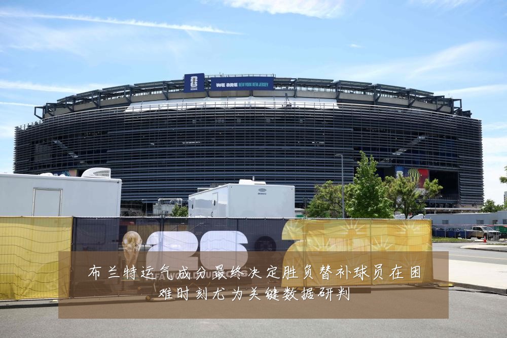 布兰特运气成分最终决定胜负替补球员在困难时刻尤为关键数据研判