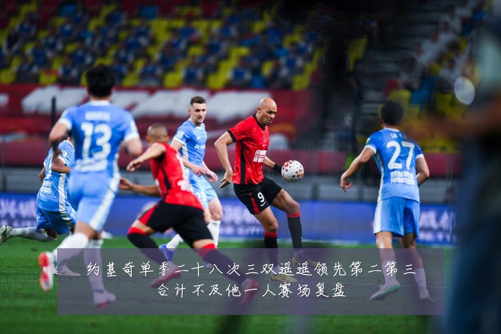 约基奇单季二十八次三双遥遥领先第二第三合计不及他一人赛场复盘