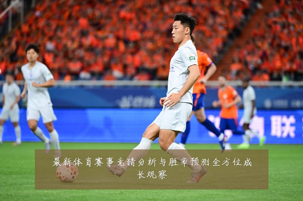 最新体育赛事竞猜分析与胜率预测全方位成长观察