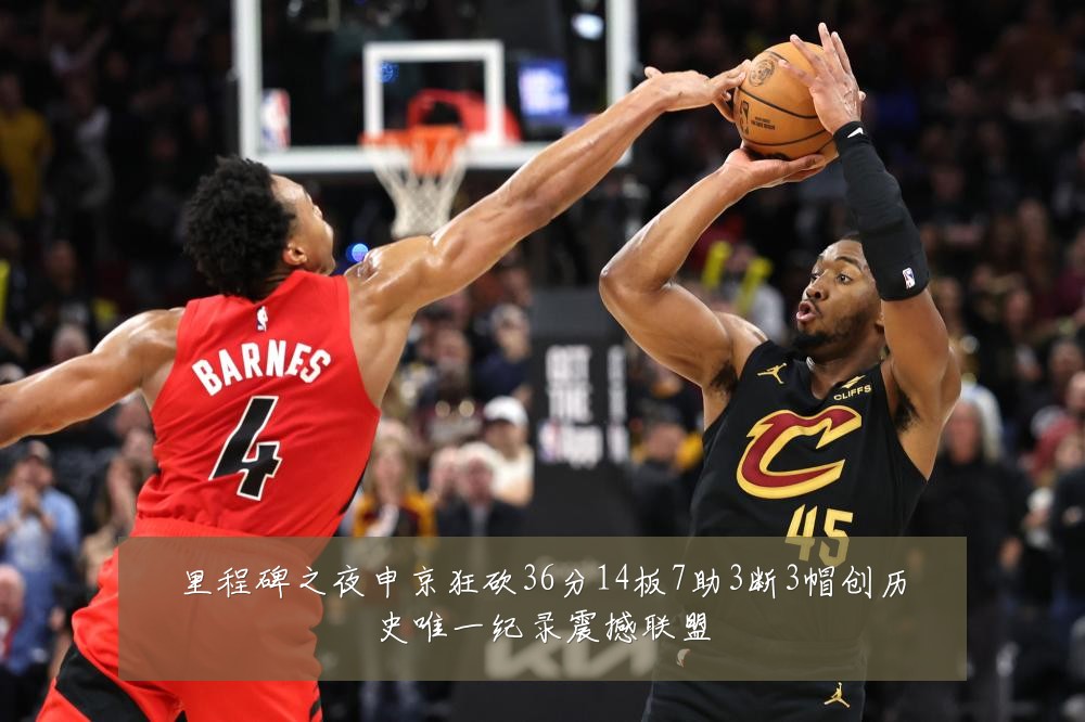 里程碑之夜申京狂砍36分14板7助3断3帽创历史唯一纪录震撼联盟