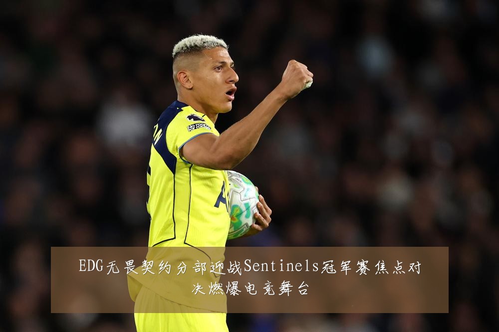 EDG无畏契约分部迎战Sentinels冠军赛焦点对决燃爆电竞舞台