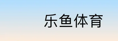  乐鱼体育